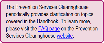 The Prevention Services Clearinghouse periodically provides clarification on topics covered in the Handbook. To learn more, please visit the FAQ page.